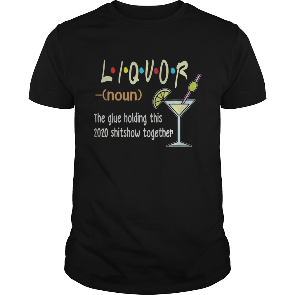 Liquor The Glues Holding This 2020 Shitshow Together shirt