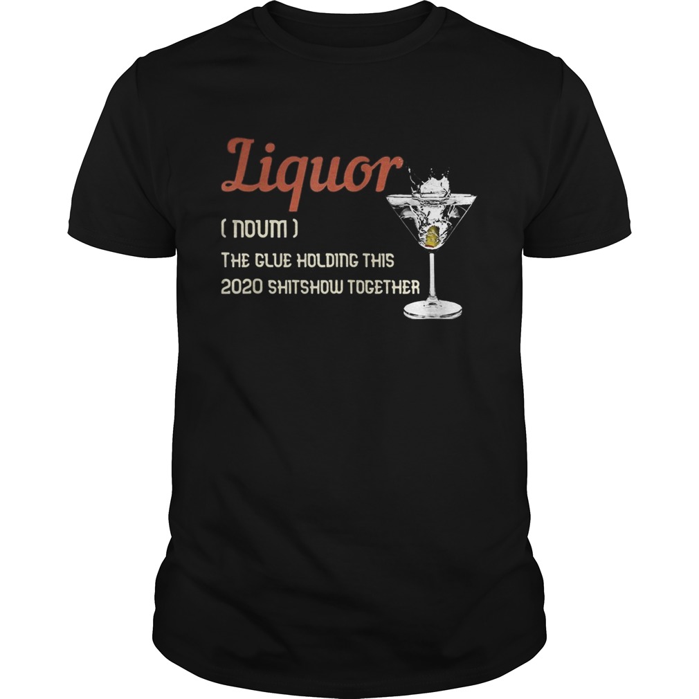 Liquor the glue holding this 2020 shitshow together shirt