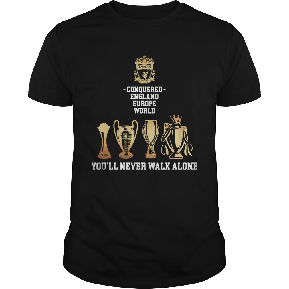 Liverpool Conquered England Europe World Youll Never Walk Alone shirt