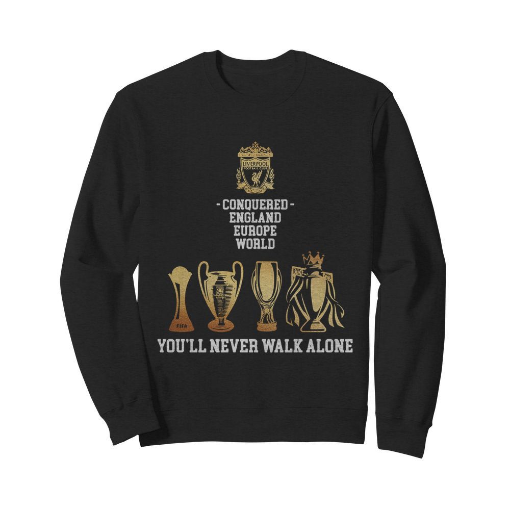 Liverpool Conquered England Europe World You’ll Never Walk Alone  Unisex Sweatshirt