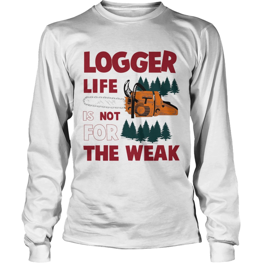 Logger Life Is Not For The Weak  Long Sleeve