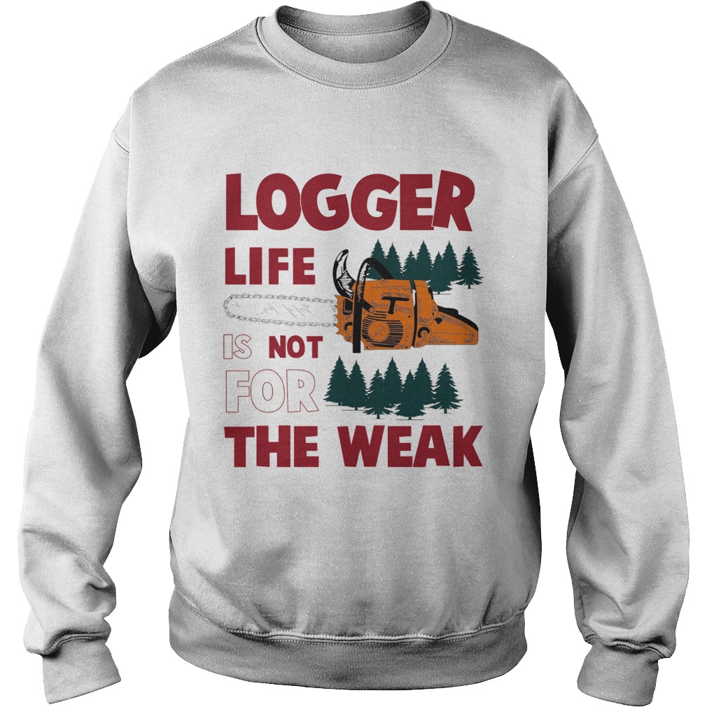 Logger Life Is Not For The Weak  Sweatshirt