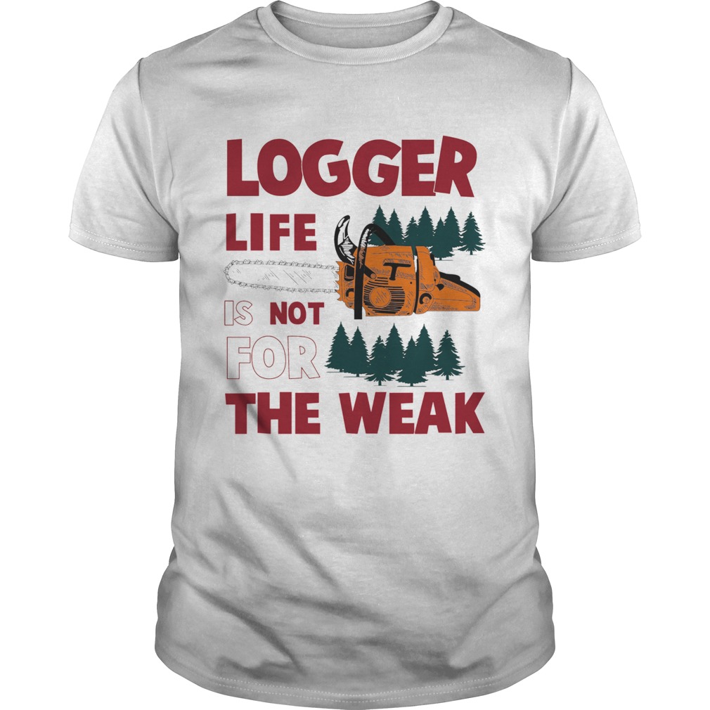 Logger Life Is Not For The Weak  Unisex