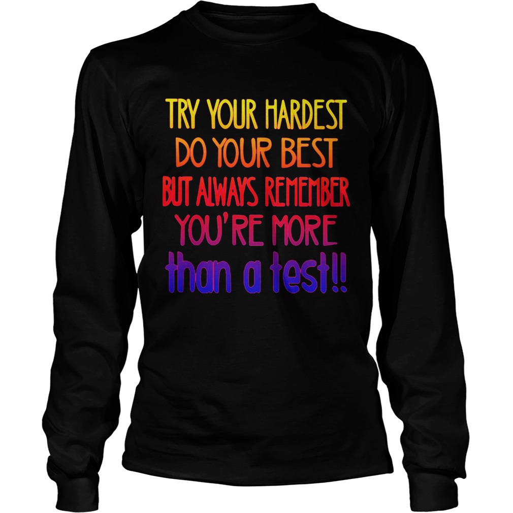 Lovely Try Your Hardest Do Your Best But Always Remember YouRe More Than A Test  Long Sleeve