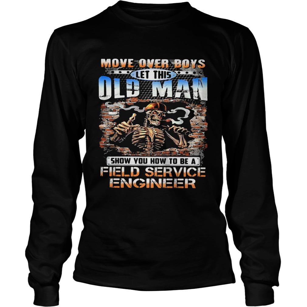 MOVE OVER BOYS LET THIS OLD MAN SHOW YOU HOW TO BE A FIELD SERVICE ENGINEER SKULL SMOKING  Long Sleeve