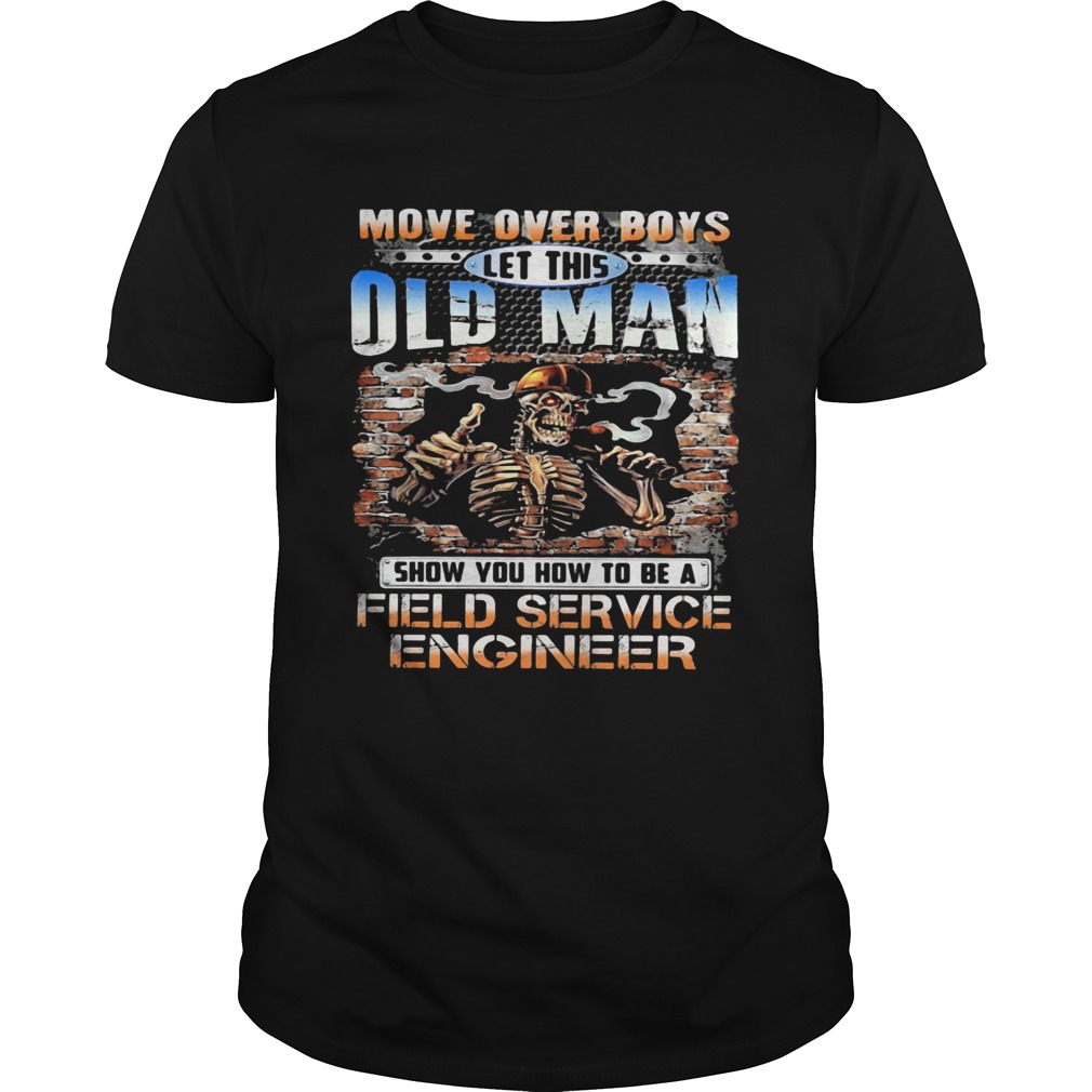 MOVE OVER BOYS LET THIS OLD MAN SHOW YOU HOW TO BE A FIELD SERVICE ENGINEER SKULL SMOKING  Unisex