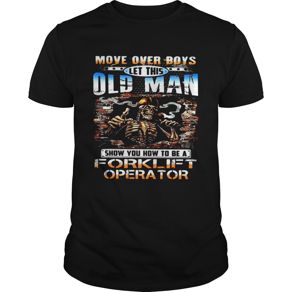 MOVE OVER BOYS LET THIS OLD MAN SHOW YOU HOW TO BE A FORKLIFT OPERATOR SKULL SMOKING shirt