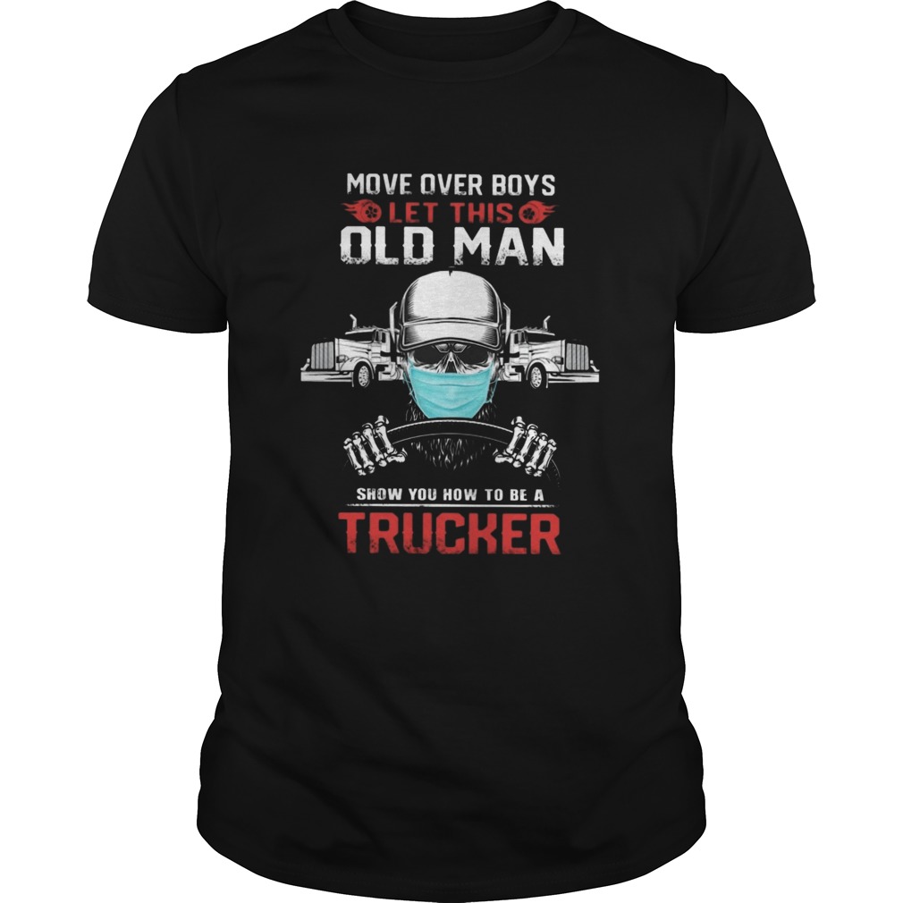 MOVE OVER BOYS LET THIS OLD MAN SHOW YOU HOW TO BE A TRUCKER SKULL WEAR MASK shirt