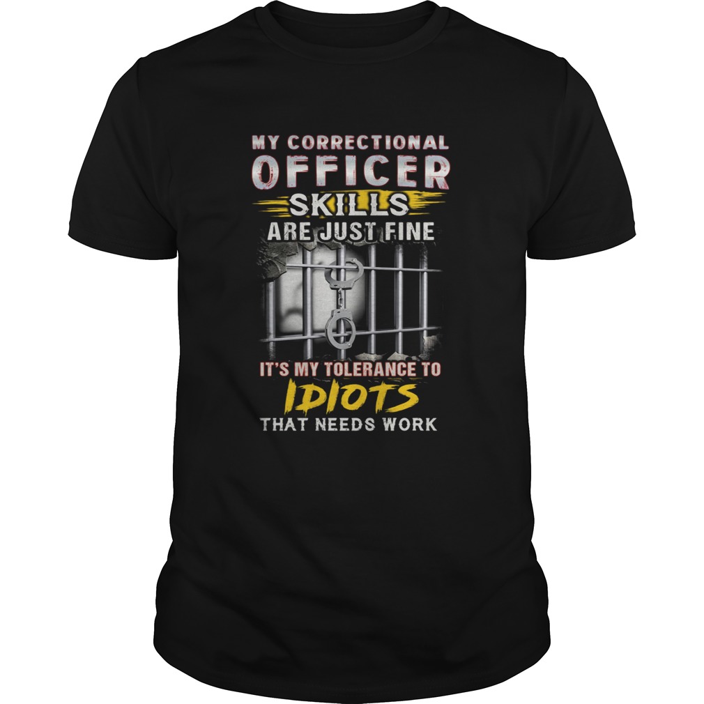 MY CORRECTIONAL OFFICER SKILLS ARE JUST ME ITS MY TOLERANCE TO IDIOTS THAT NEEDS WORK JAIL shirt