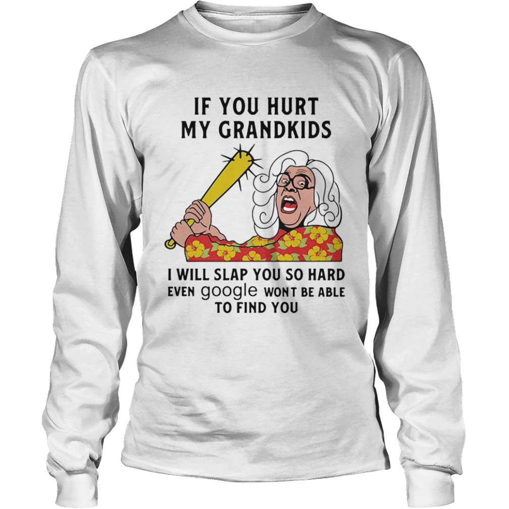 Madea If you hurt my grandkids i will slap you so hard even google wont be able to find you  Long Sleeve