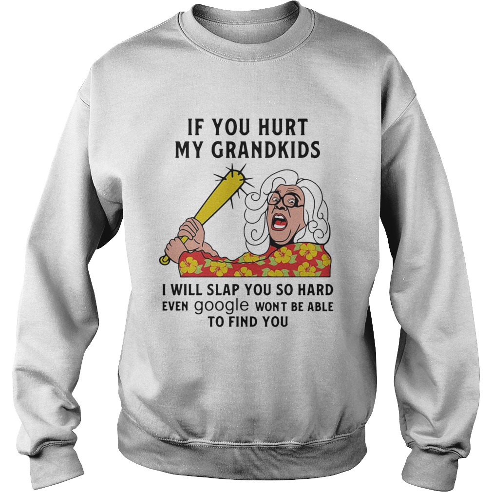 Madea If you hurt my grandkids i will slap you so hard even google wont be able to find you  Sweatshirt