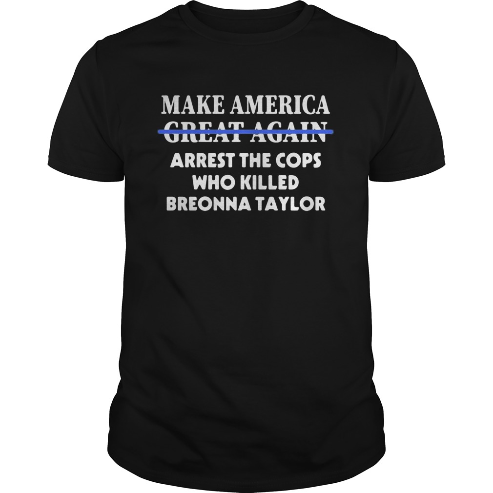 Make america great again arrest the cops who killed breonna taylor shirt