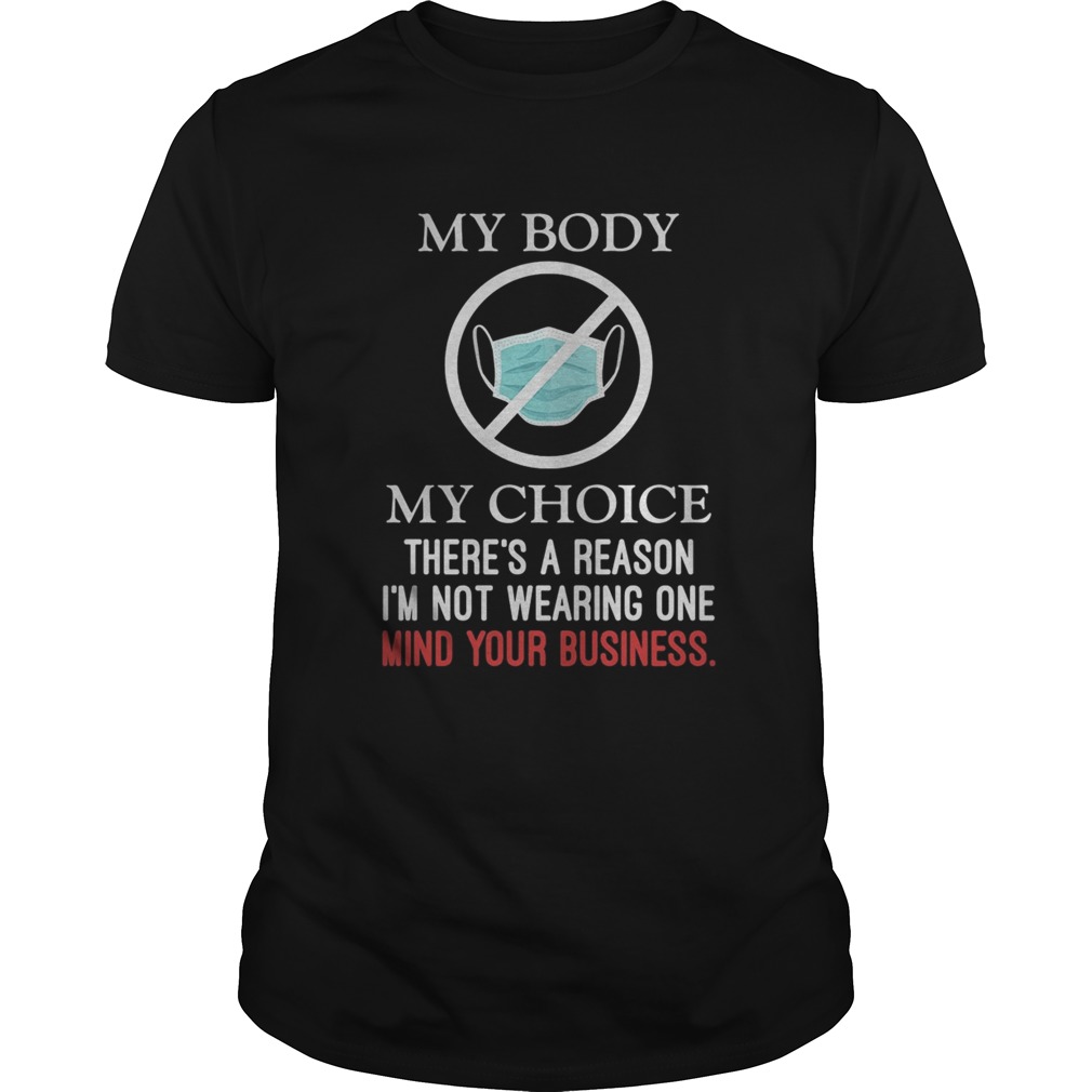 Mask my body my choice theres a reason im not wearing one mind your business shirt