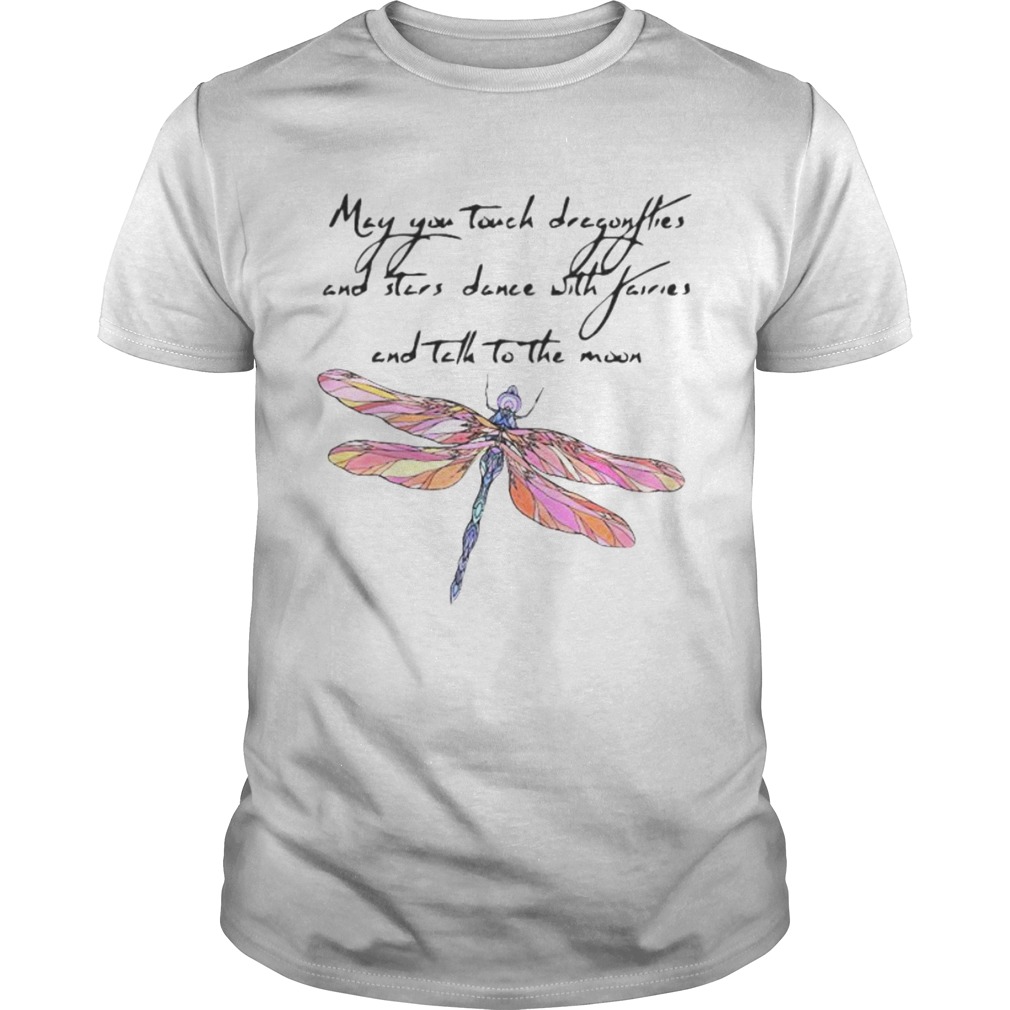 May you touch dragonflies and stars dance with fairies and tell to the moon shirt