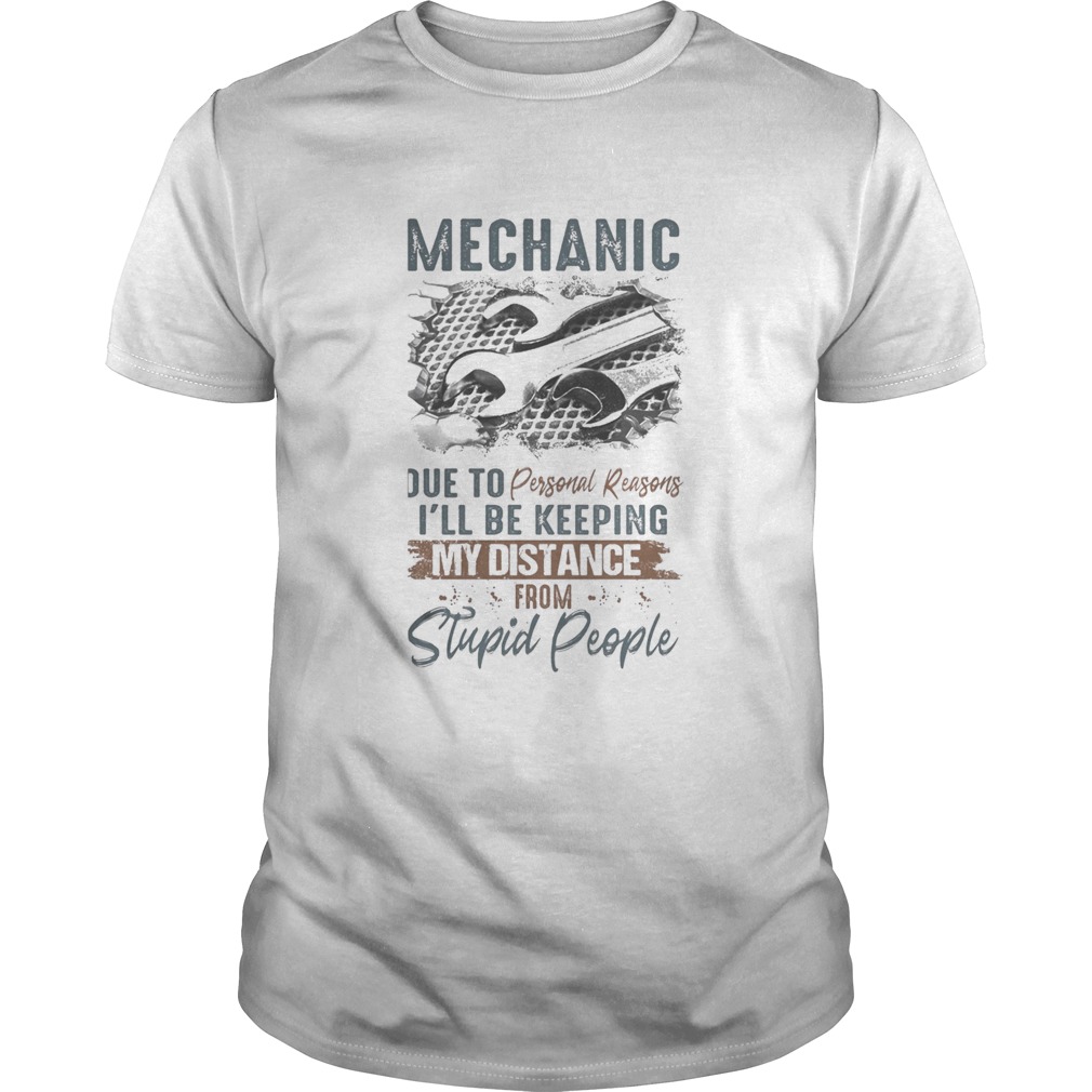 Mechanic due to personal reasons ill be keeping my distance from stupid people shirt