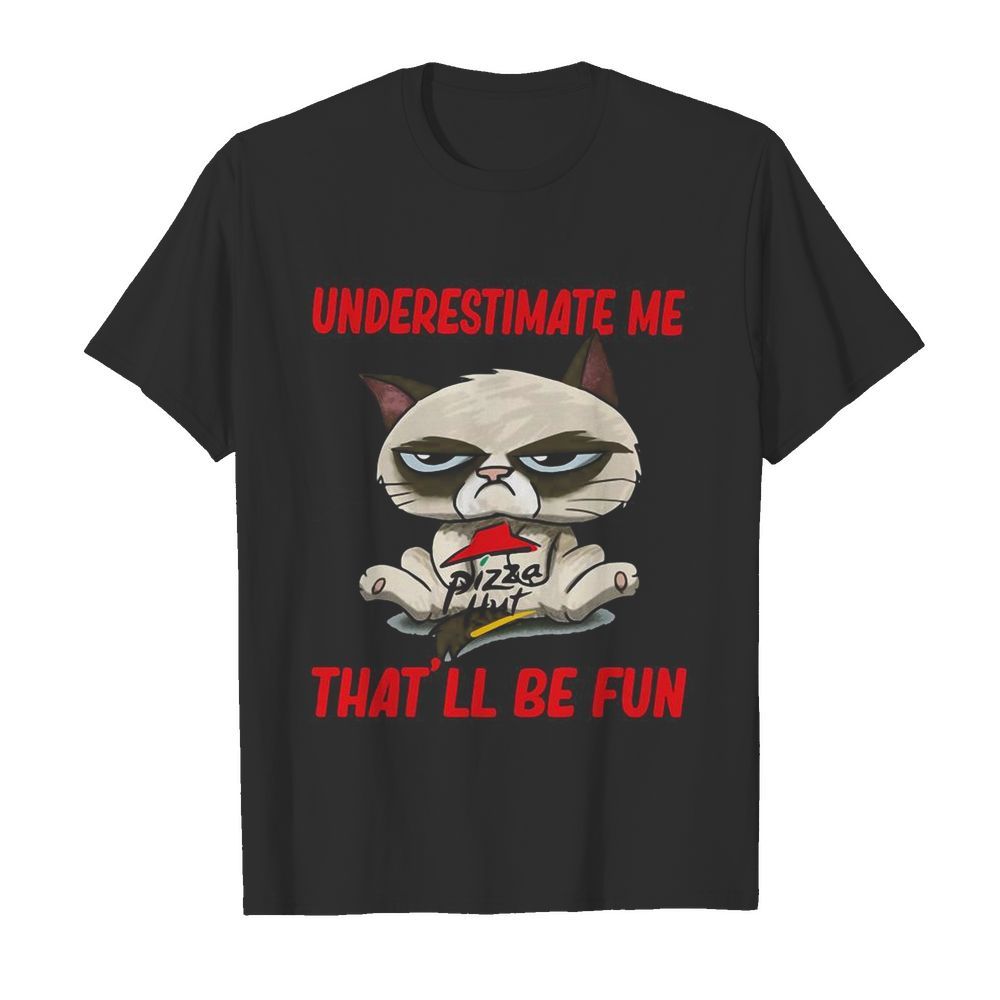 Meme cat pizza hut underestimate me that’ll be fun shirt