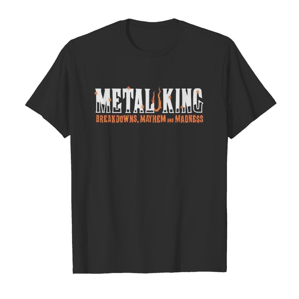 Metal king breakdowns mayhem and madness shirt