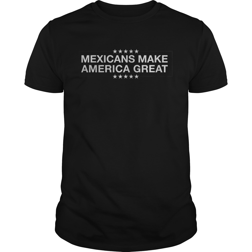 Mexicans Make America shirt