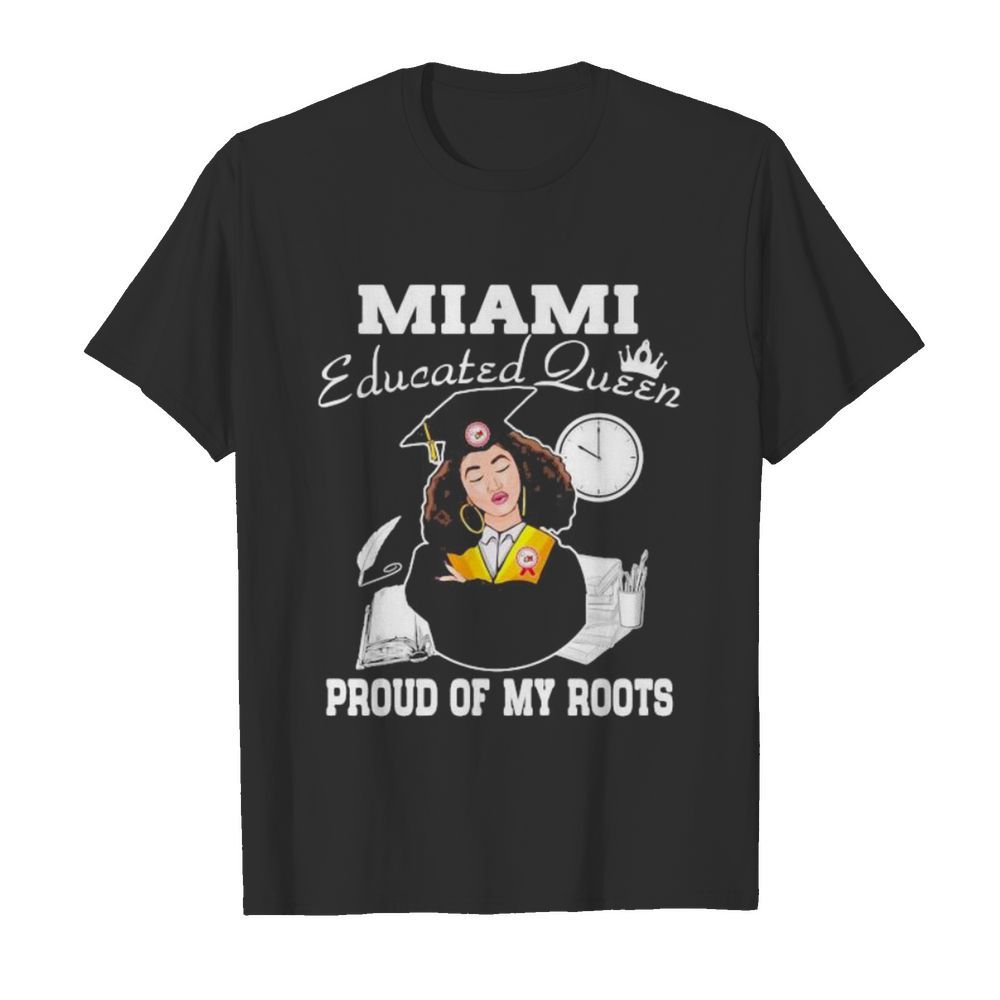 Miami educated queen proud of my roots shirt