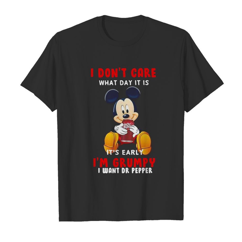 Mickey Mouse I Don’t Care What Day It Is It’s Early I’m Grumpy I Want Dr Pepper shirt