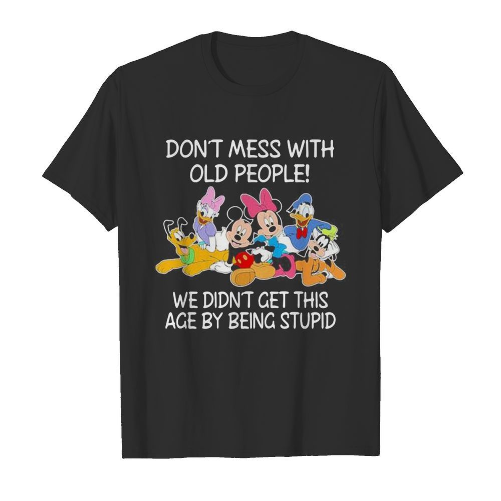 Mickey mouse don’t mess with old people we didn’t get this age by being stupid shirt