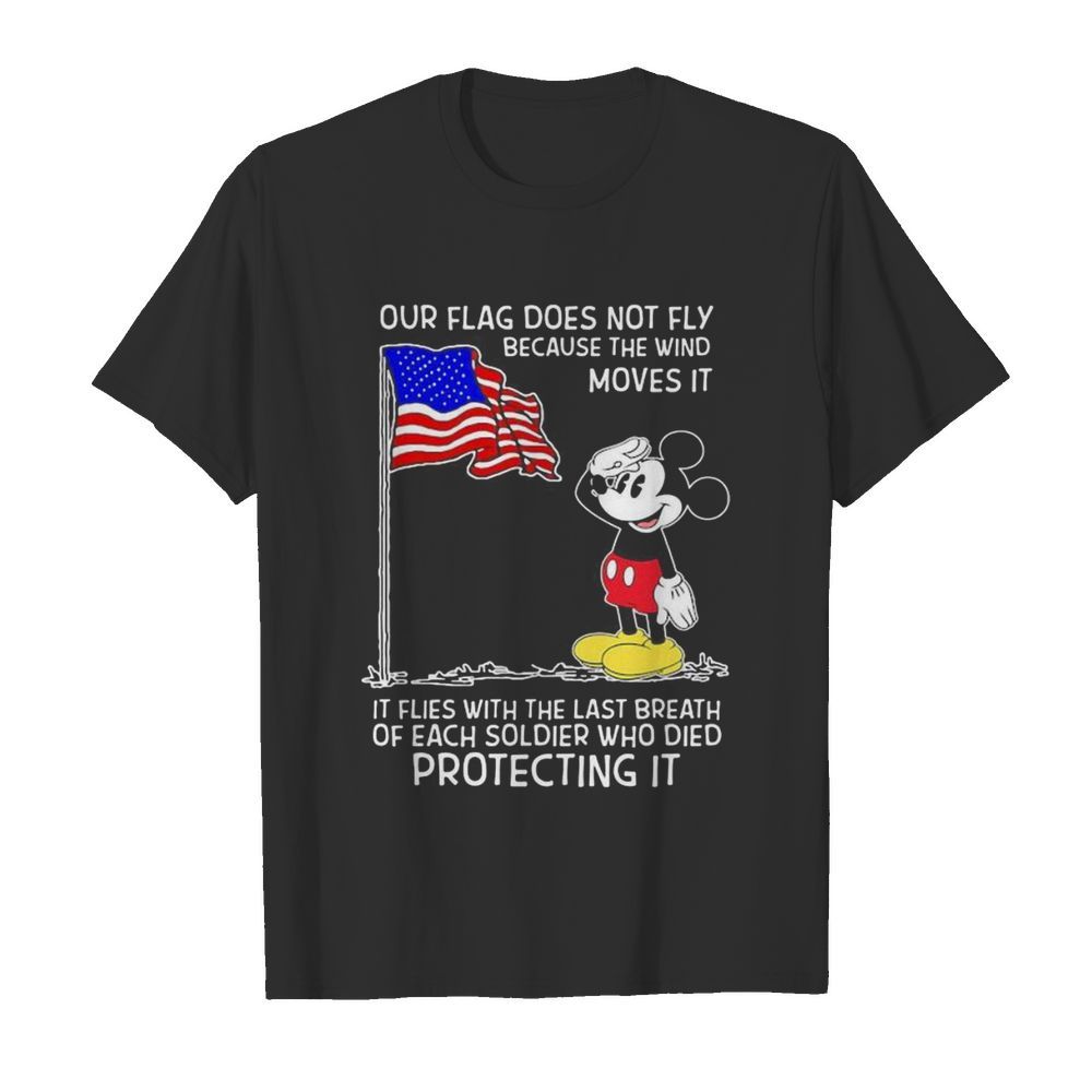 Mickey mouse our flag does not fly because the wind moves it it flies with the last breath of each soldier who died protecting it shirt