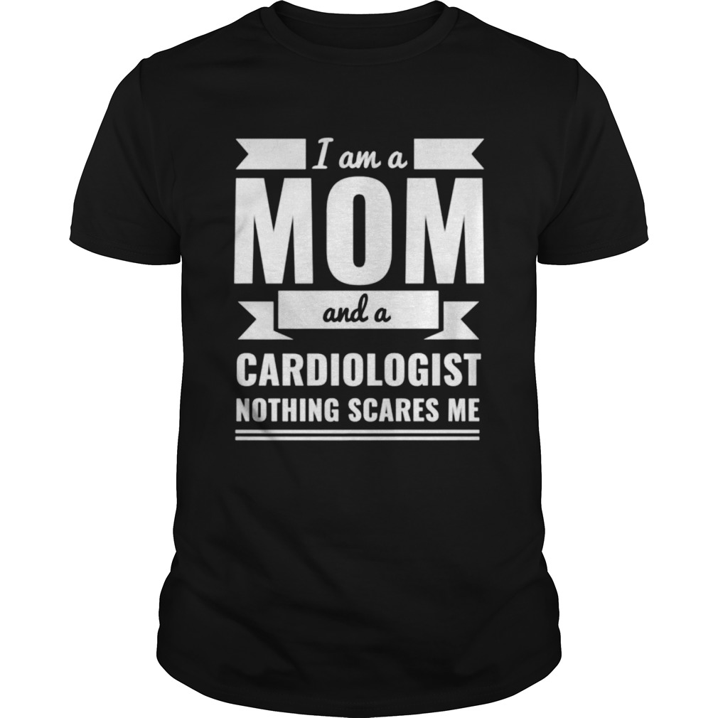 Mom Cardiologist Nothing Scares Me shirt