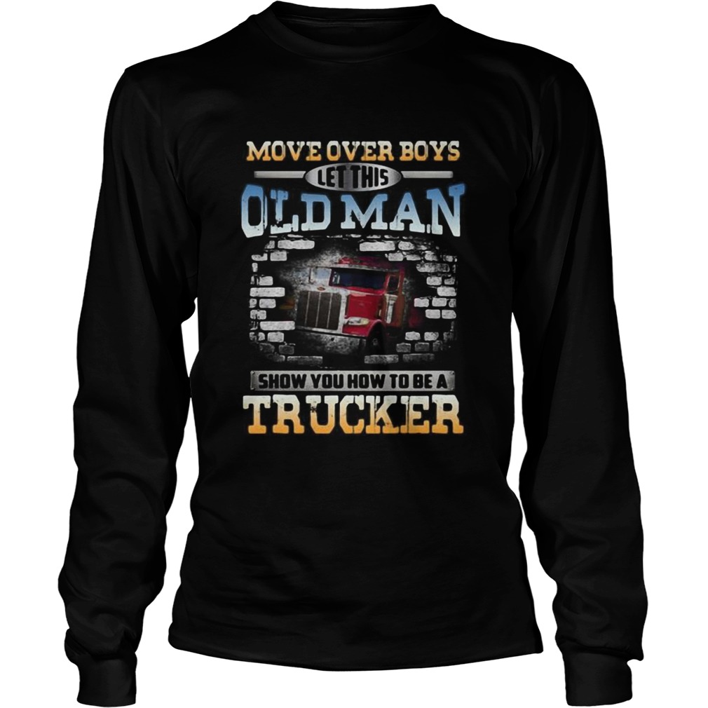 Move over boys let this old man show you how to be a trucker  Long Sleeve