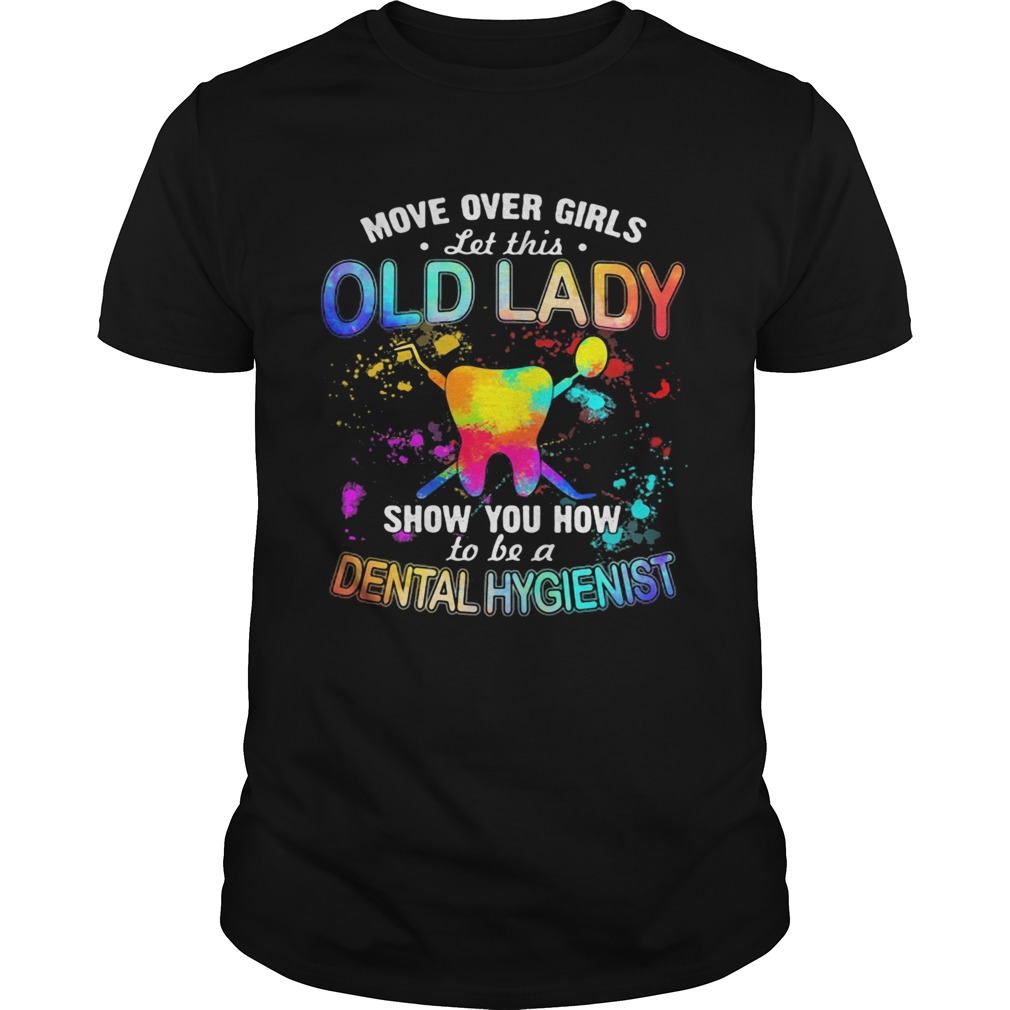 Move over girls let this old lady show you how to be a dental hygienist shirt