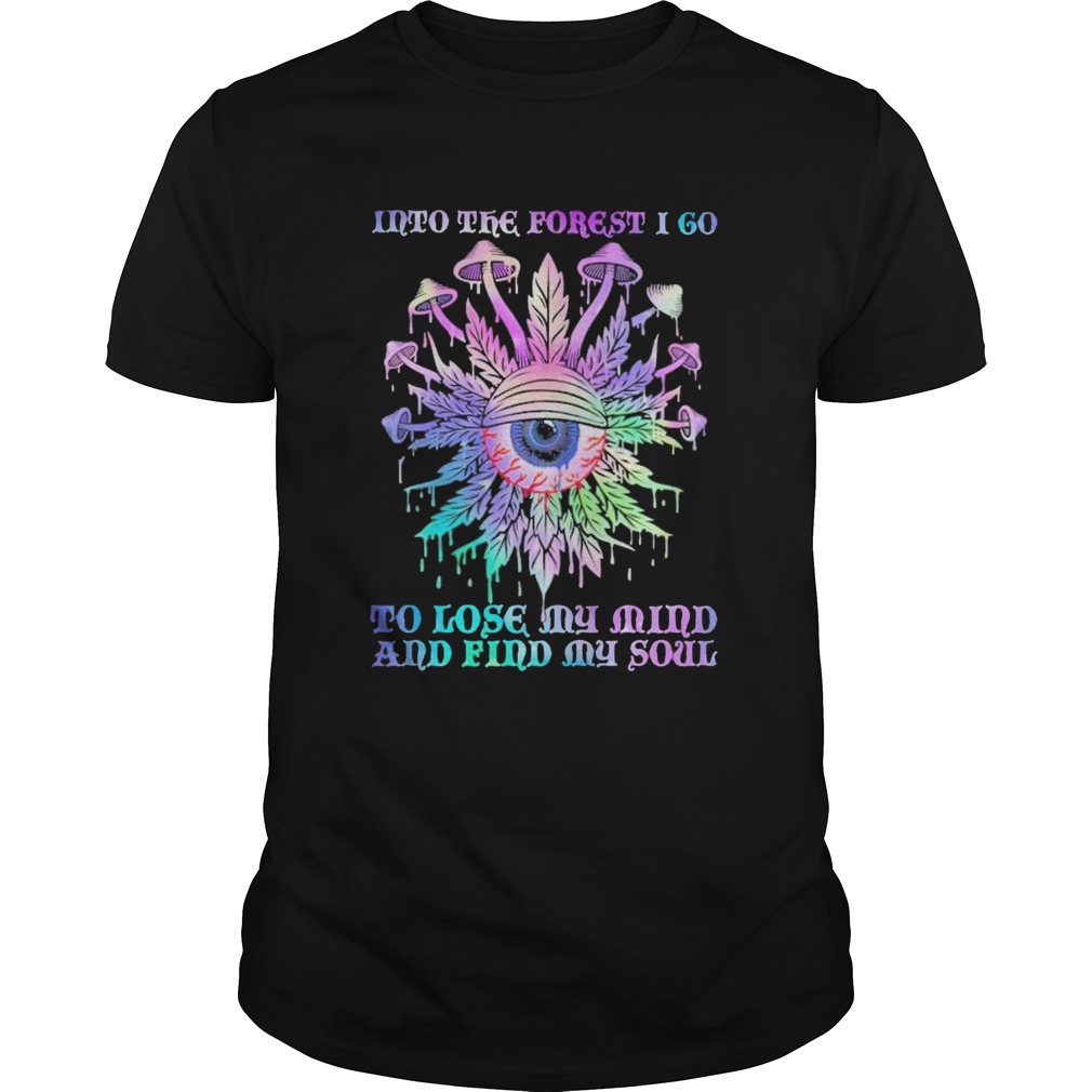 Mushroom Into The Forest I Go To Lose My Mind And Find My Soul shirt