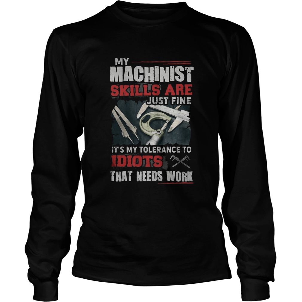 My Machinist skills are just fine Its my tolerance to idiots that needs work  Long Sleeve