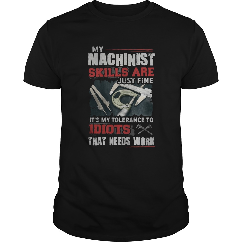 My Machinist skills are just fine Its my tolerance to idiots that needs work  Unisex