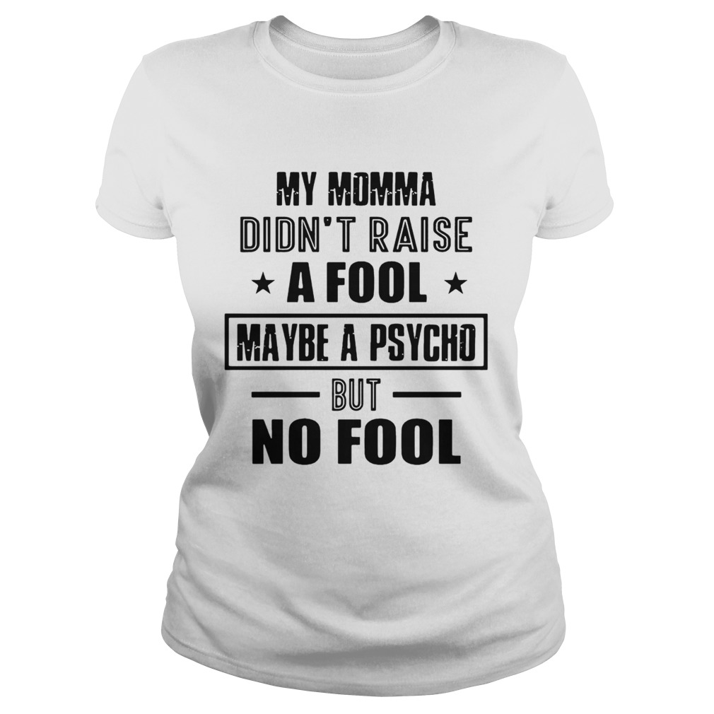 My Momma DidnT Raise A Fool Maybe A Psycho But No Fool  Classic Ladies