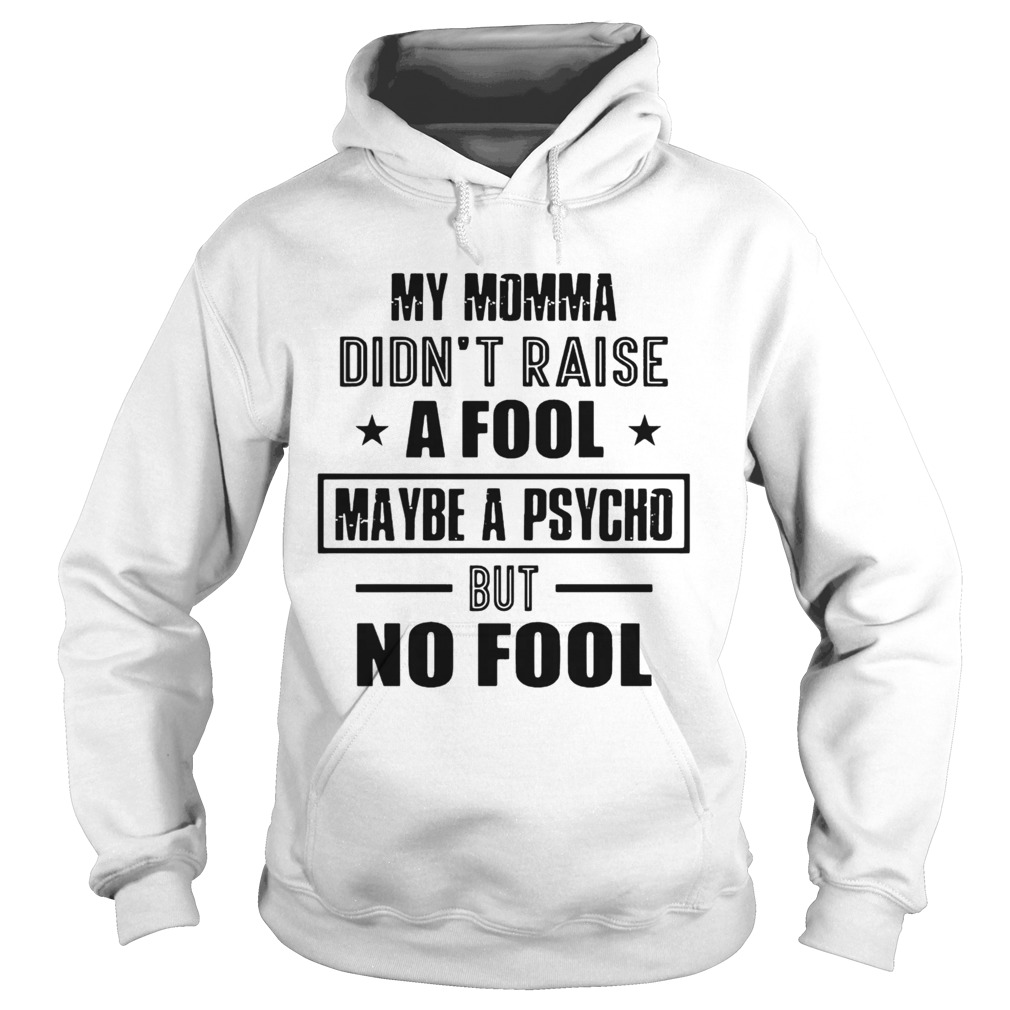 My Momma DidnT Raise A Fool Maybe A Psycho But No Fool  Hoodie