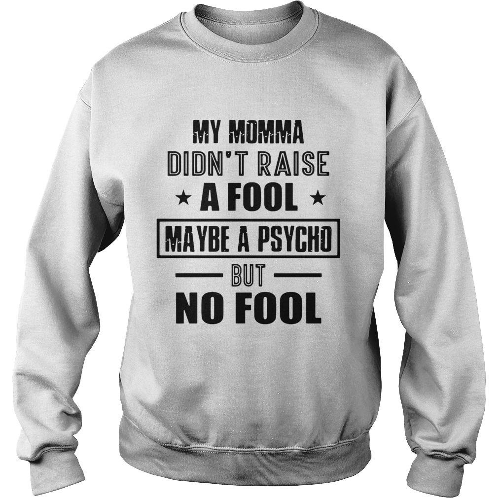 My Momma DidnT Raise A Fool Maybe A Psycho But No Fool  Sweatshirt