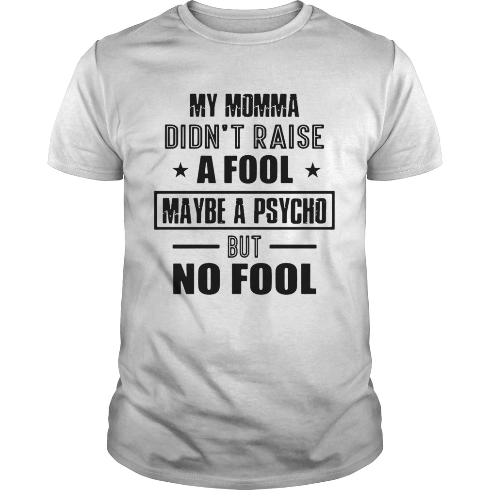 My Momma DidnT Raise A Fool Maybe A Psycho But No Fool  Unisex