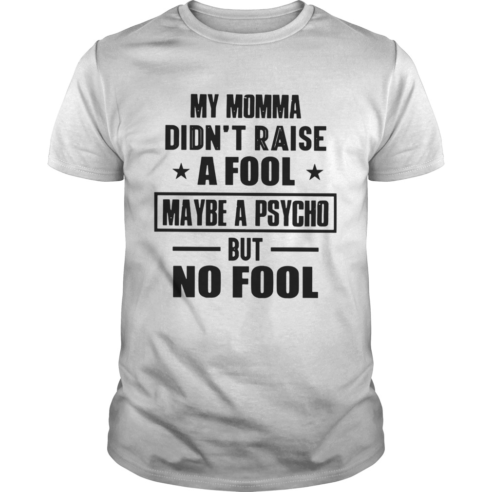 My Momma Didnt Raise A Fool Maybe A Psycho But Fool shirt