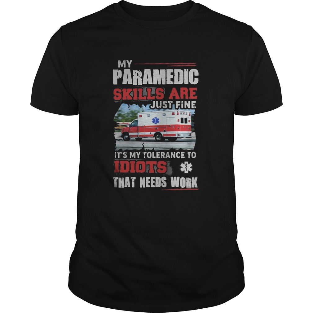 My Paramedic skills are just fine Its my tolerance to idiots that needs work shirt