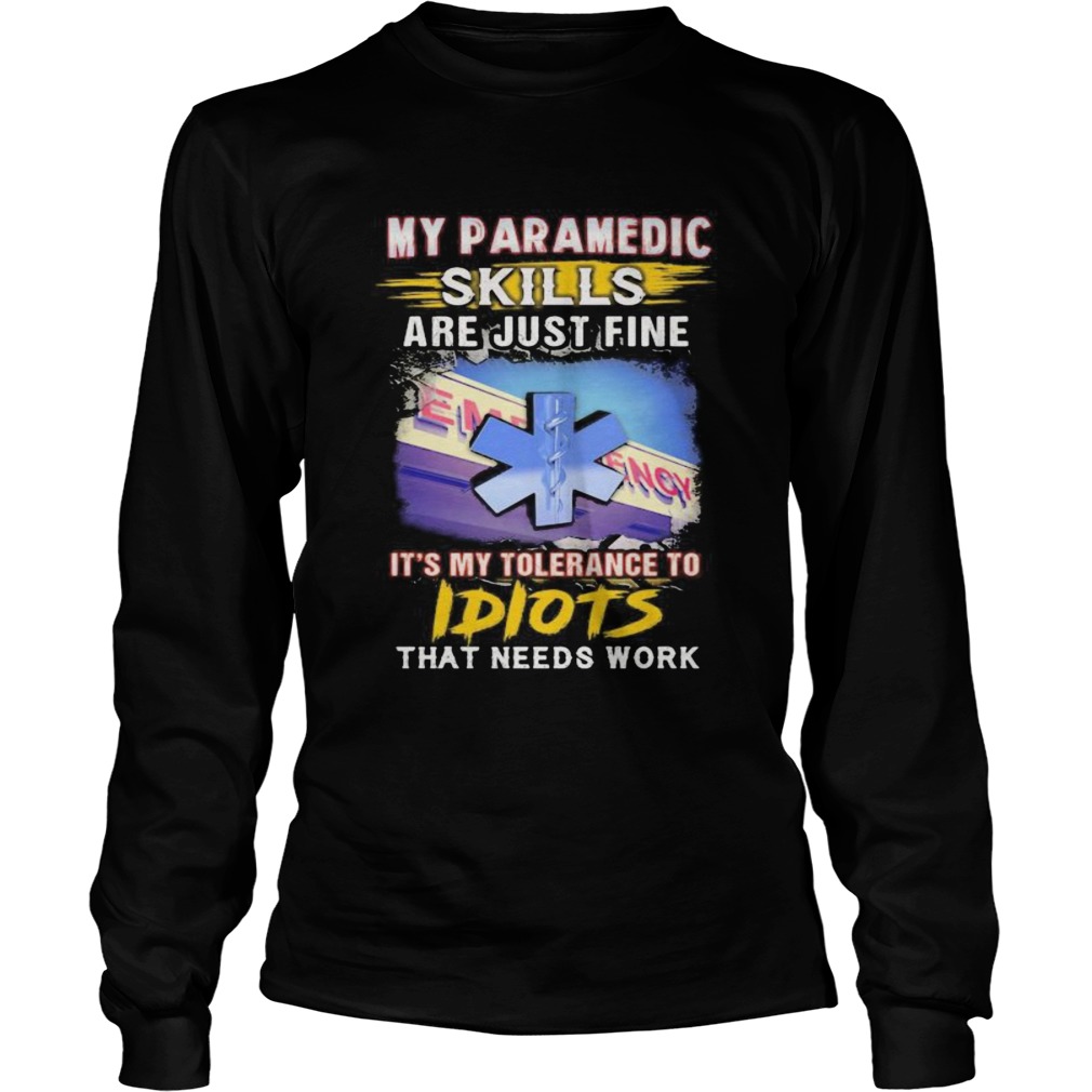 My paramedic skills are just fine its my tolerance to idiots that needs work  Long Sleeve