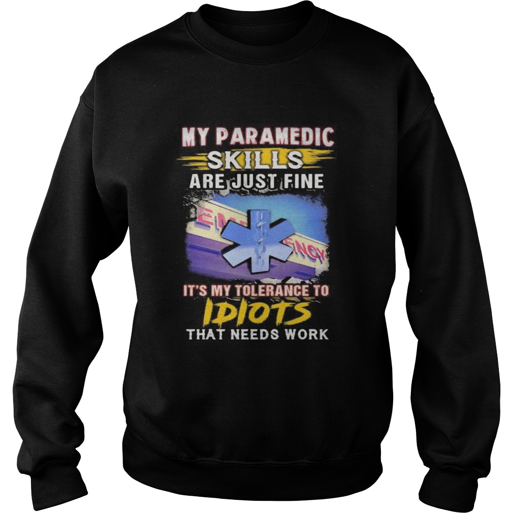 My paramedic skills are just fine its my tolerance to idiots that needs work  Sweatshirt