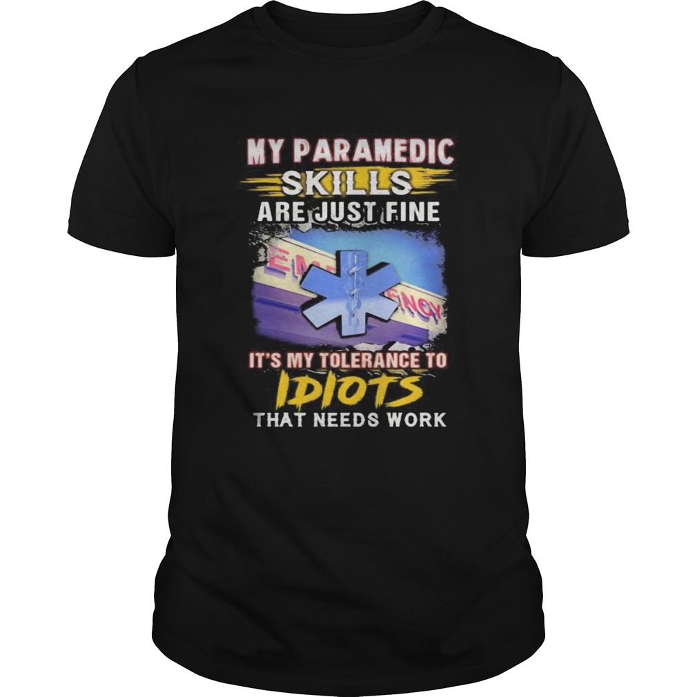 My paramedic skills are just fine its my tolerance to idiots that needs work  Unisex