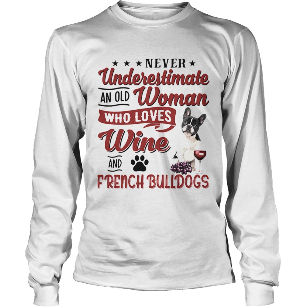 NEVER UNDERESTIMATE AN OLD WOMAN WHO LOVES WINE AND FRENCH BULLDOGS  Long Sleeve