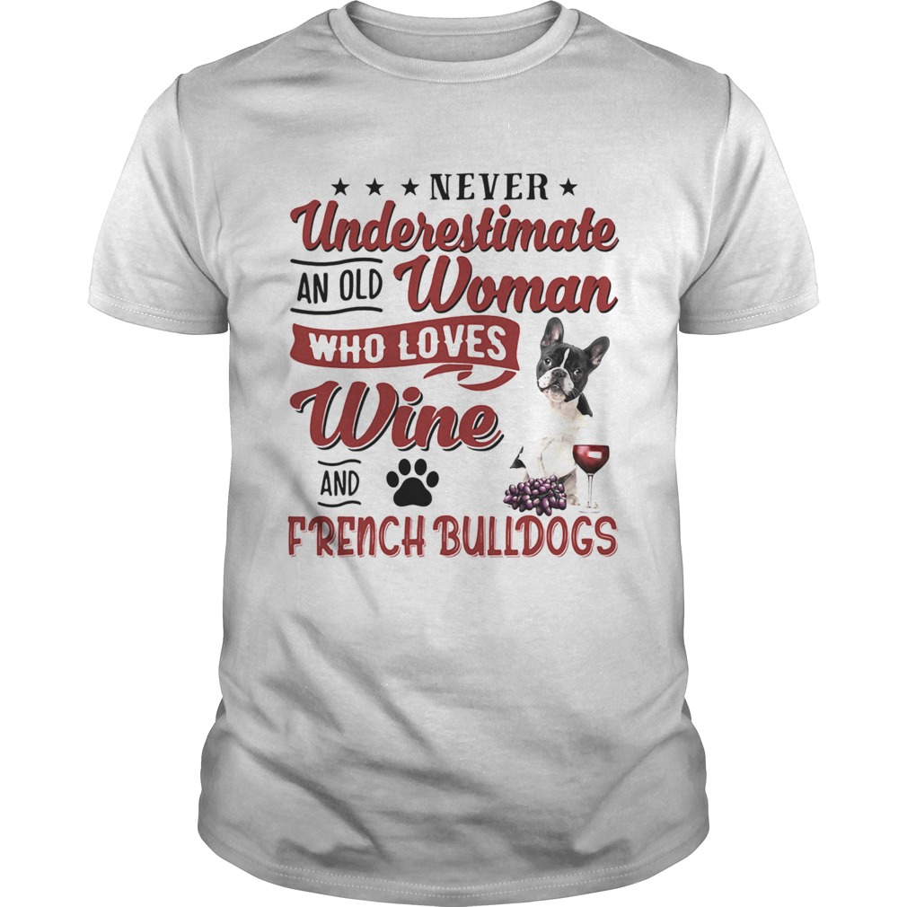 NEVER UNDERESTIMATE AN OLD WOMAN WHO LOVES WINE AND FRENCH BULLDOGS  Unisex