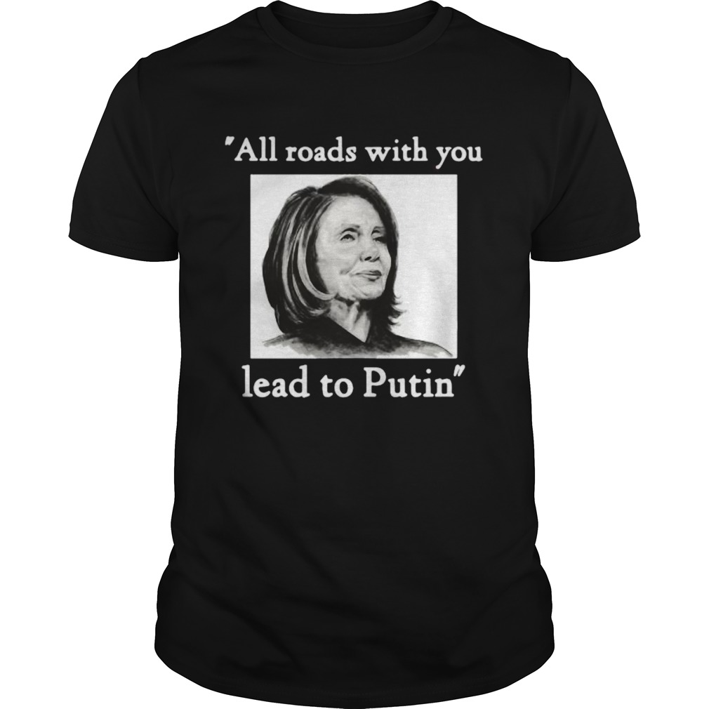 Nancy pelosi all roads with you lead to putin shirt