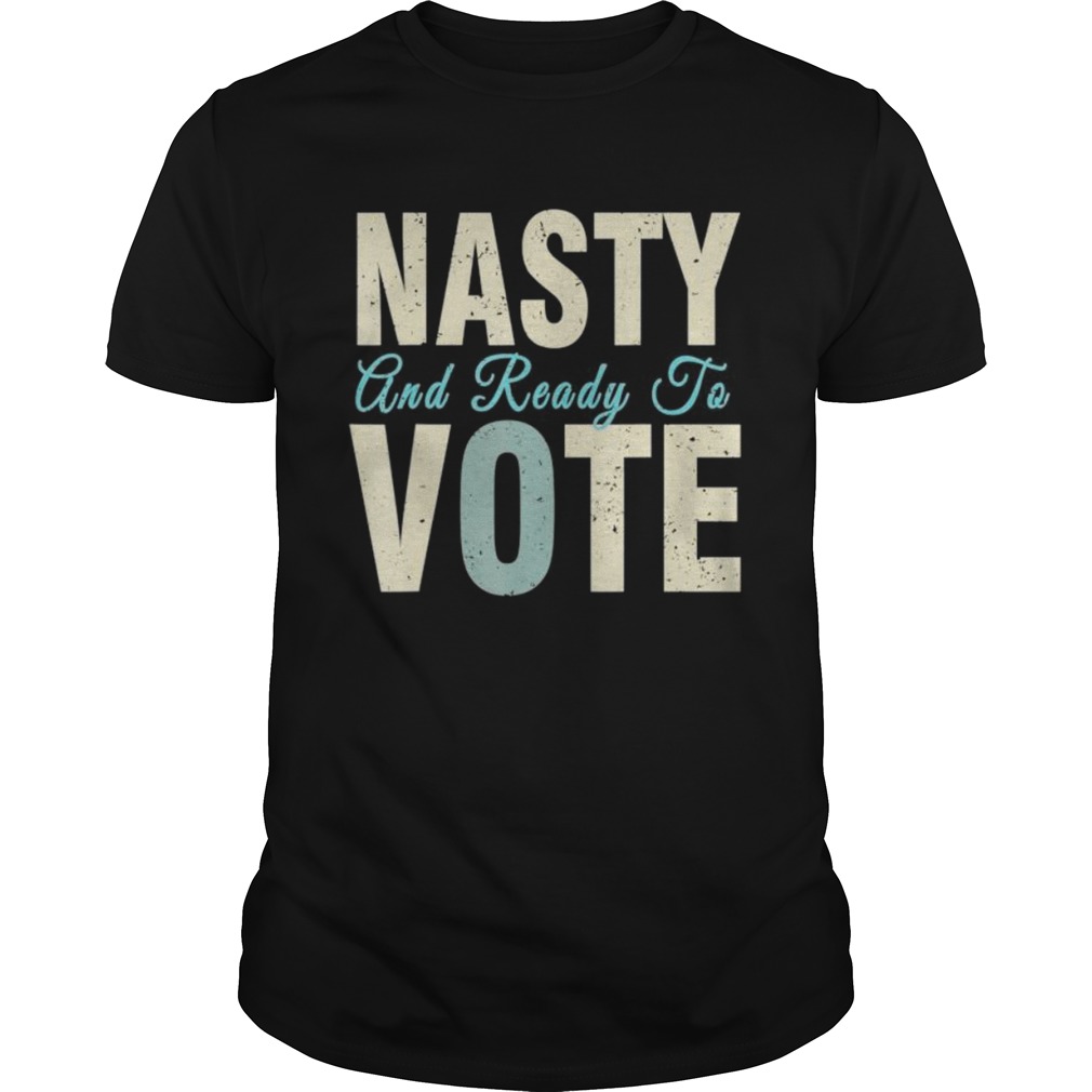 Nasty And Ready To Vote shirt