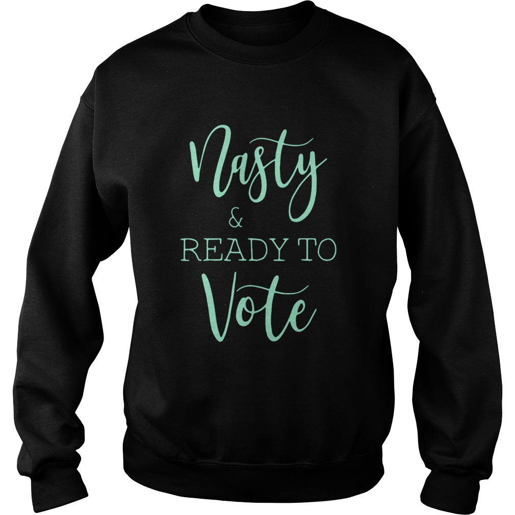 Nasty And Ready Yo Vote  Sweatshirt