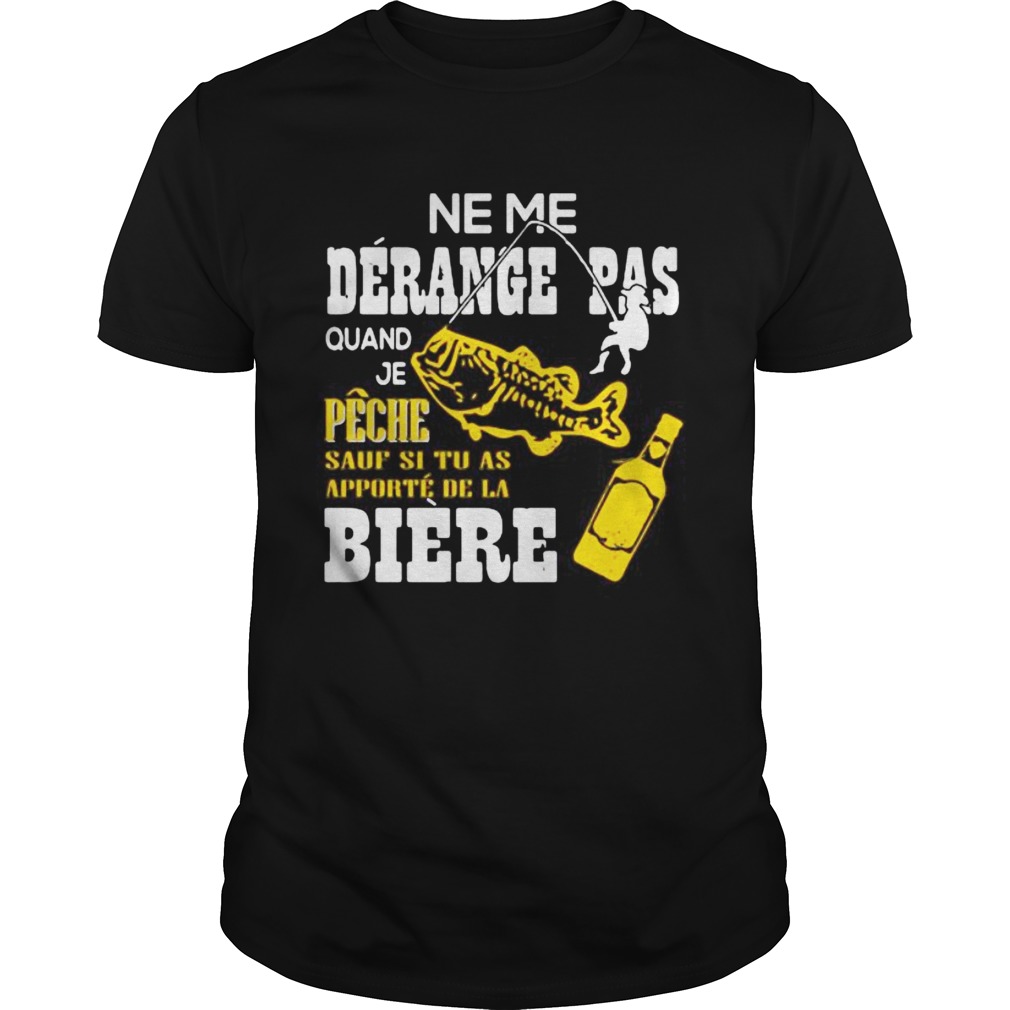 Ne me derange pas quand je peche sauf si tu as apporte de la biere shirt