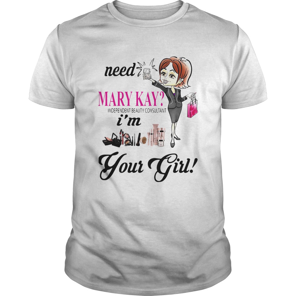 Need Mary Kay Independent Beauty Consultant Im Your Girl shirt