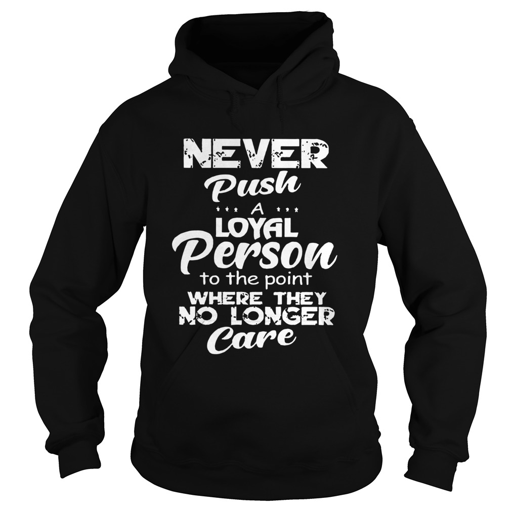 Never Push A Loyal Person To The Point Where They No Longer Care  Hoodie