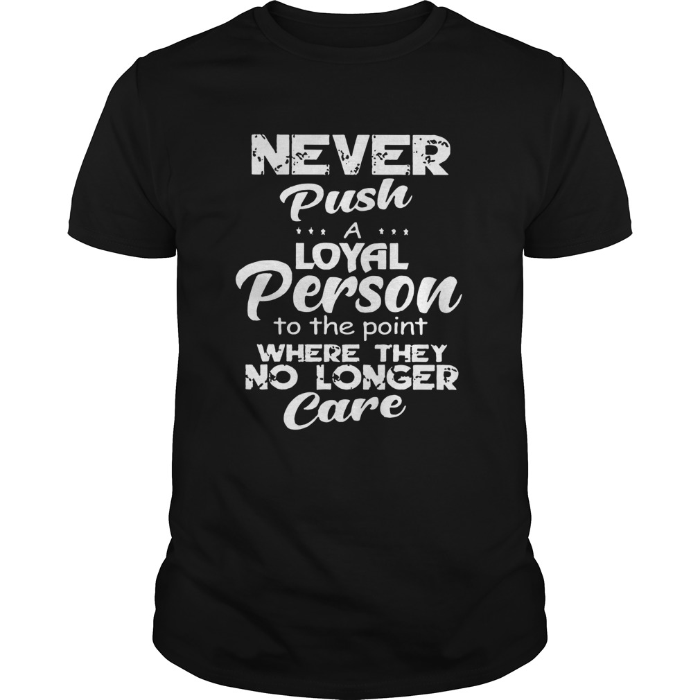 Never Push A Loyal Person To The Point Where They No Longer Care  Unisex